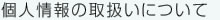 個人情報の取扱いについて