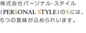 株式会社パーソナル・スタイル(PERSONAL STYLE)のSには、5つの意味が込められいます。